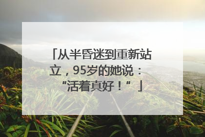 从半昏迷到重新站立，95岁的她说：“活着真好！”